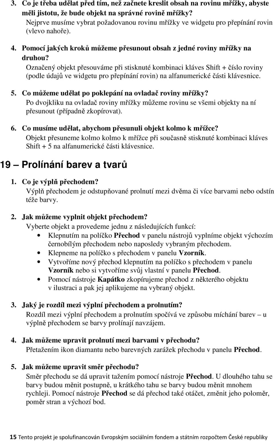 Označený objekt přesouváme při stisknuté kombinaci kláves Shift + číslo roviny (podle údajů ve widgetu pro přepínání rovin) na alfanumerické části klávesnice. 5.