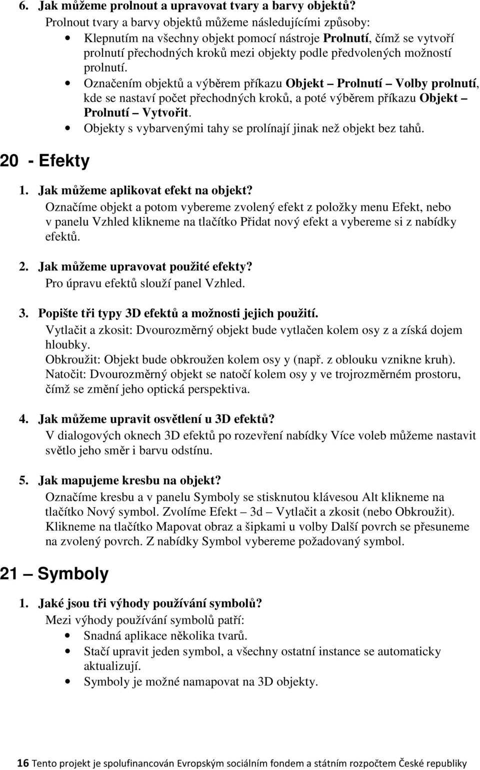 prolnutí. Označením objektů a výběrem příkazu Objekt Prolnutí Volby prolnutí, kde se nastaví počet přechodných kroků, a poté výběrem příkazu Objekt Prolnutí Vytvořit.