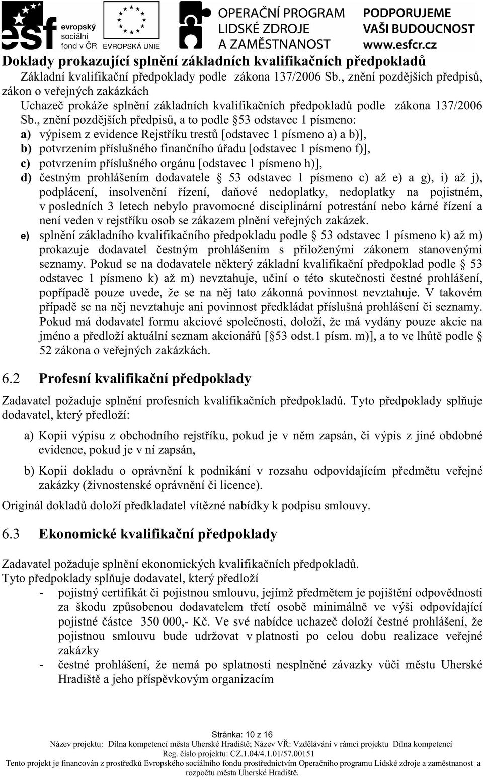, zn ní pozd jších p edpis, a to podle 53 odstavec 1 písmeno: a) výpisem z evidence Rejst íku trest [odstavec 1 písmeno a) a b)], b) potvrzením p íslušného finan ního ú adu [odstavec 1 písmeno f)],