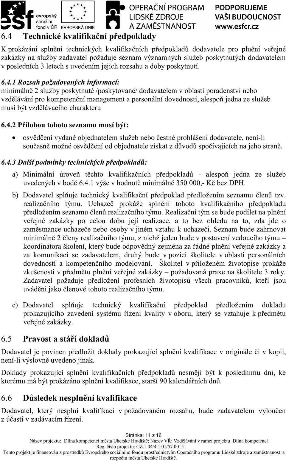 1 Rozsah požadovaných informací: minimáln 2 služby poskytnuté /poskytované/ dodavatelem v oblasti poradenství nebo vzd lávání pro kompeten ní management a personální dovednosti, alespo jedna ze