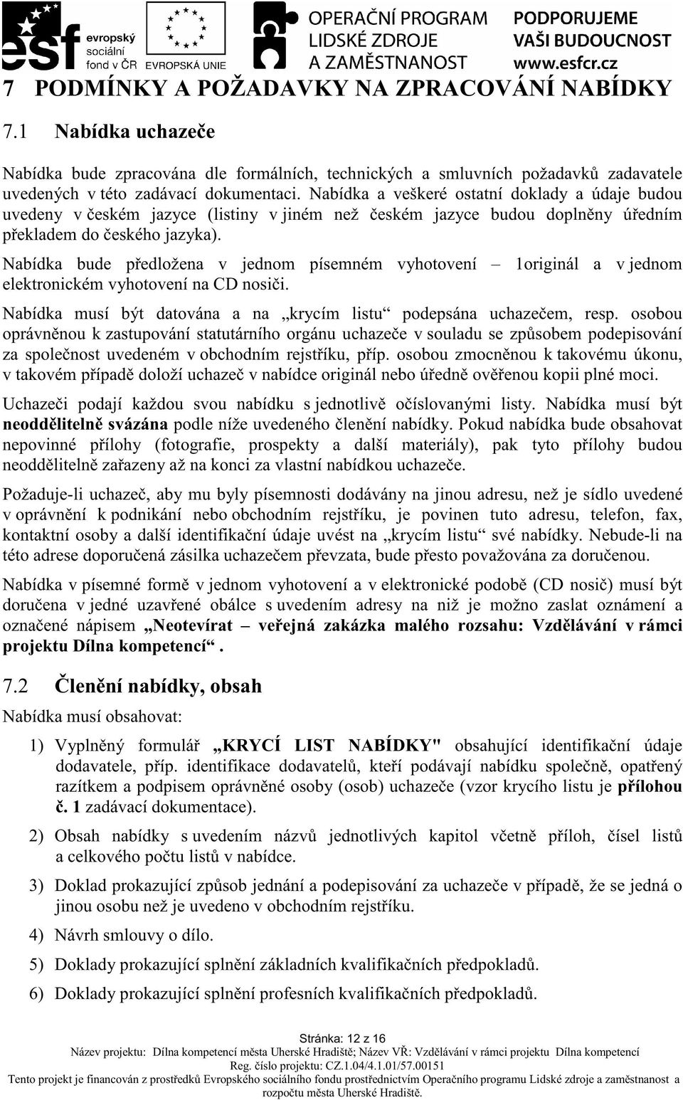 Nabídka bude p edložena v jednom písemném vyhotovení 1originál a v jednom elektronickém vyhotovení na CD nosi i. Nabídka musí být datována a na krycím listu podepsána uchaze em, resp.