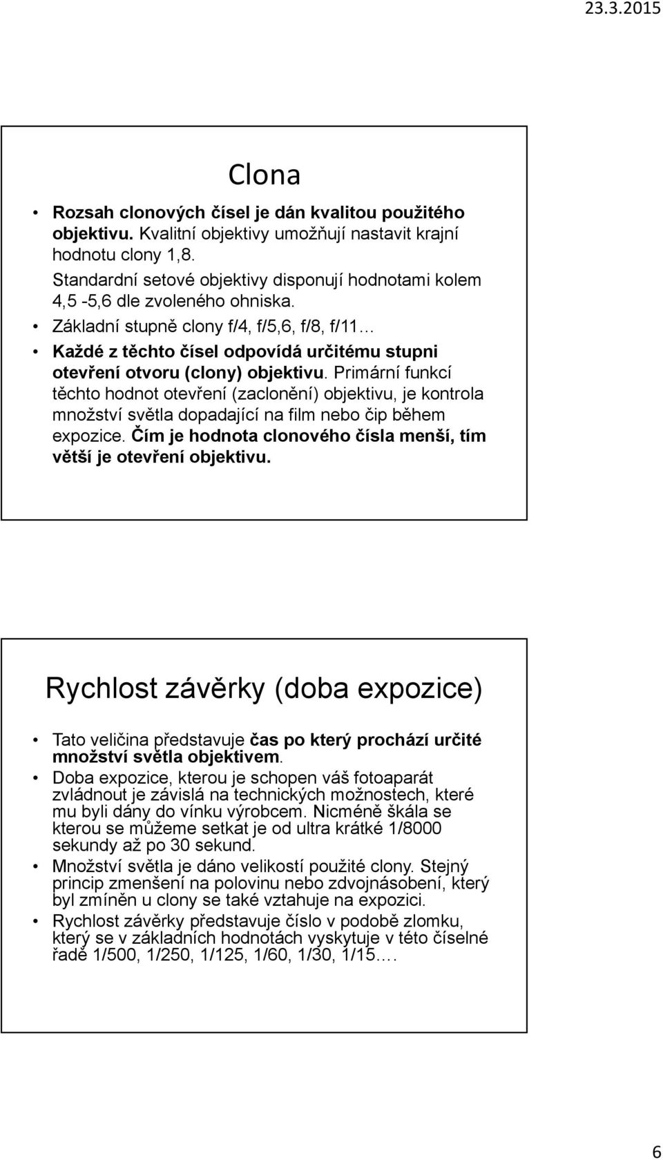 Základní stupně clony f/4, f/5,6, f/8, f/11 Každé z těchto čísel odpovídá určitému stupni otevření otvoru (clony) objektivu.