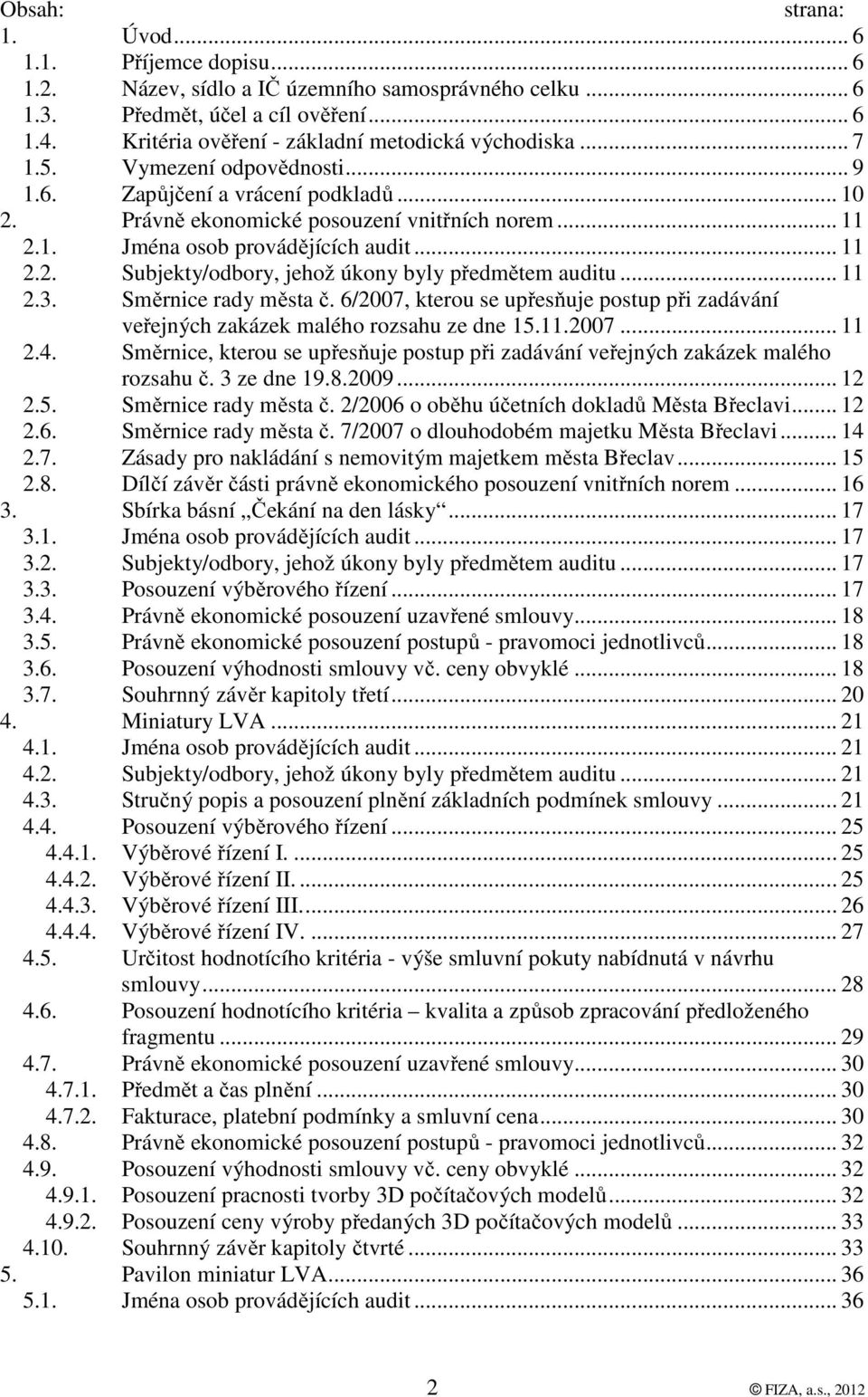 .. 11 2.2. Subjekty/odbory, jehož úkony byly předmětem auditu... 11 2.3. Směrnice rady města č. 6/2007, kterou se upřesňuje postup při zadávání veřejných zakázek malého rozsahu ze dne 15.11.2007... 11 2.4.