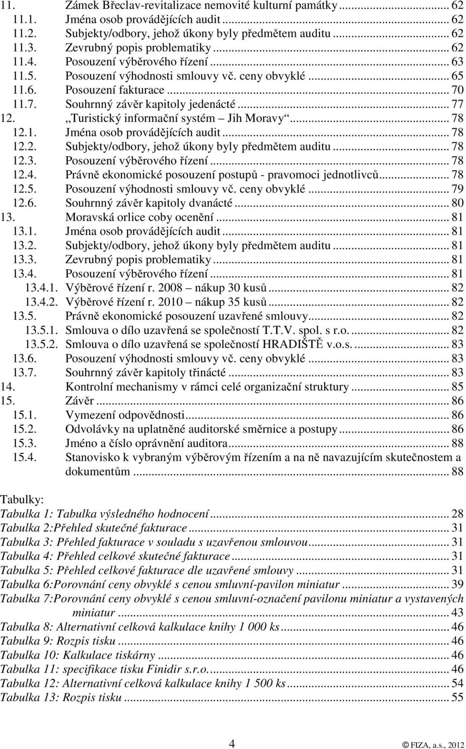 .. 77 12. Turistický informační systém Jih Moravy... 78 12.1. Jména osob provádějících audit... 78 12.2. Subjekty/odbory, jehož úkony byly předmětem auditu... 78 12.3. Posouzení výběrového řízení.