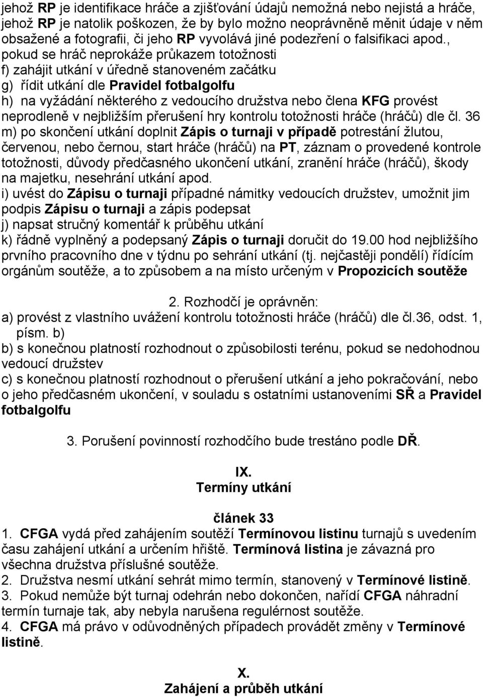 , pokud se hráč neprokáže průkazem totožnosti f) zahájit utkání v úředně stanoveném začátku g) řídit utkání dle Pravidel fotbalgolfu h) na vyžádání některého z vedoucího družstva nebo člena KFG