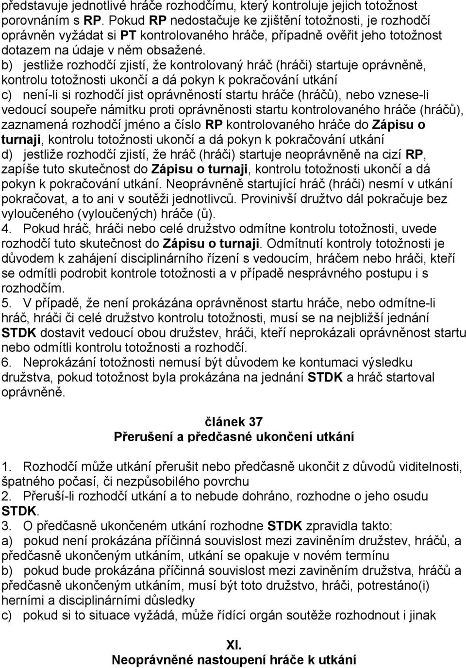 b) jestliže rozhodčí zjistí, že kontrolovaný hráč (hráči) startuje oprávněně, kontrolu totožnosti ukončí a dá pokyn k pokračování utkání c) není-li si rozhodčí jist oprávněností startu hráče (hráčů),