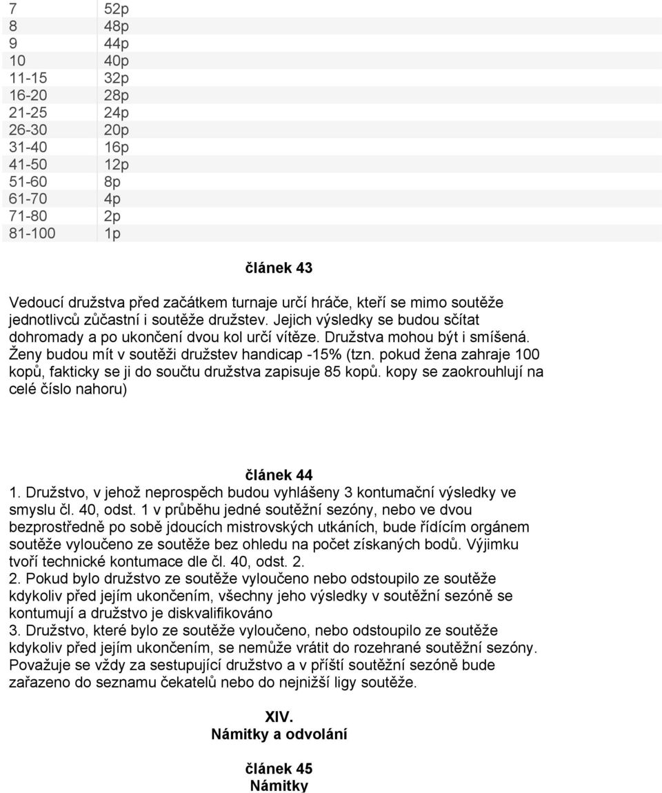 Ženy budou mít v soutěži družstev handicap -15% (tzn. pokud žena zahraje 100 kopů, fakticky se ji do součtu družstva zapisuje 85 kopů. kopy se zaokrouhlují na celé číslo nahoru) článek 44 1.