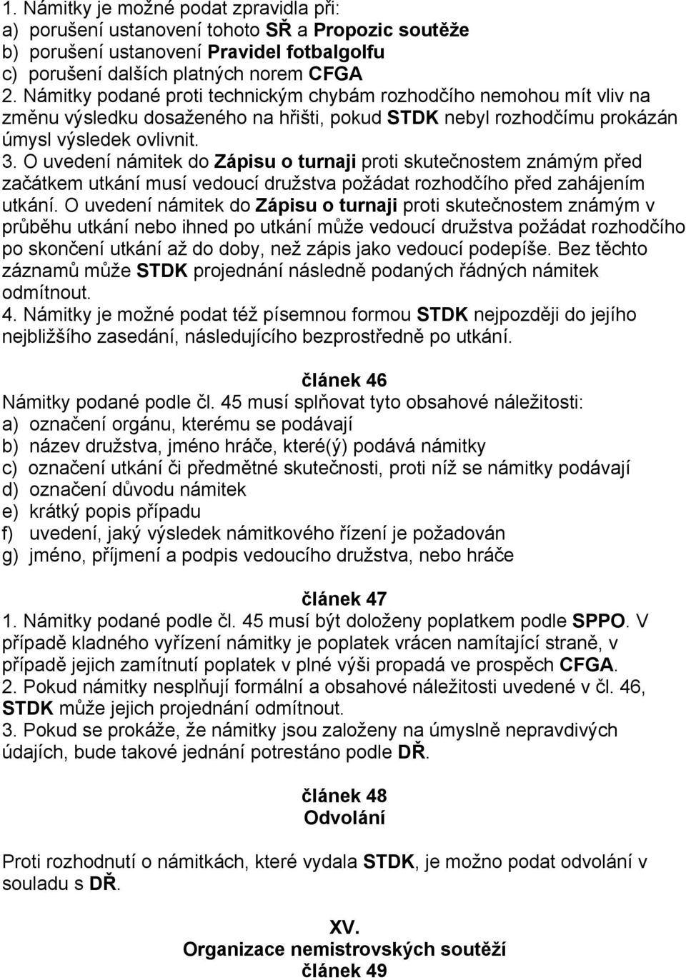 O uvedení námitek do Zápisu o turnaji proti skutečnostem známým před začátkem utkání musí vedoucí družstva požádat rozhodčího před zahájením utkání.