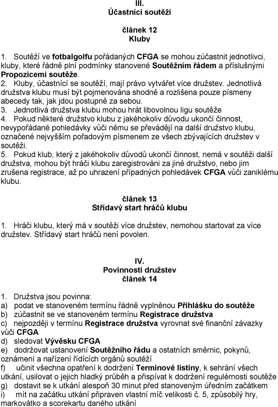 Kluby, účastnící se soutěží, mají právo vytvářet více družstev. Jednotlivá družstva klubu musí být pojmenována shodně a rozlišena pouze písmeny abecedy tak, jak jdou postupně za sebou. 3.