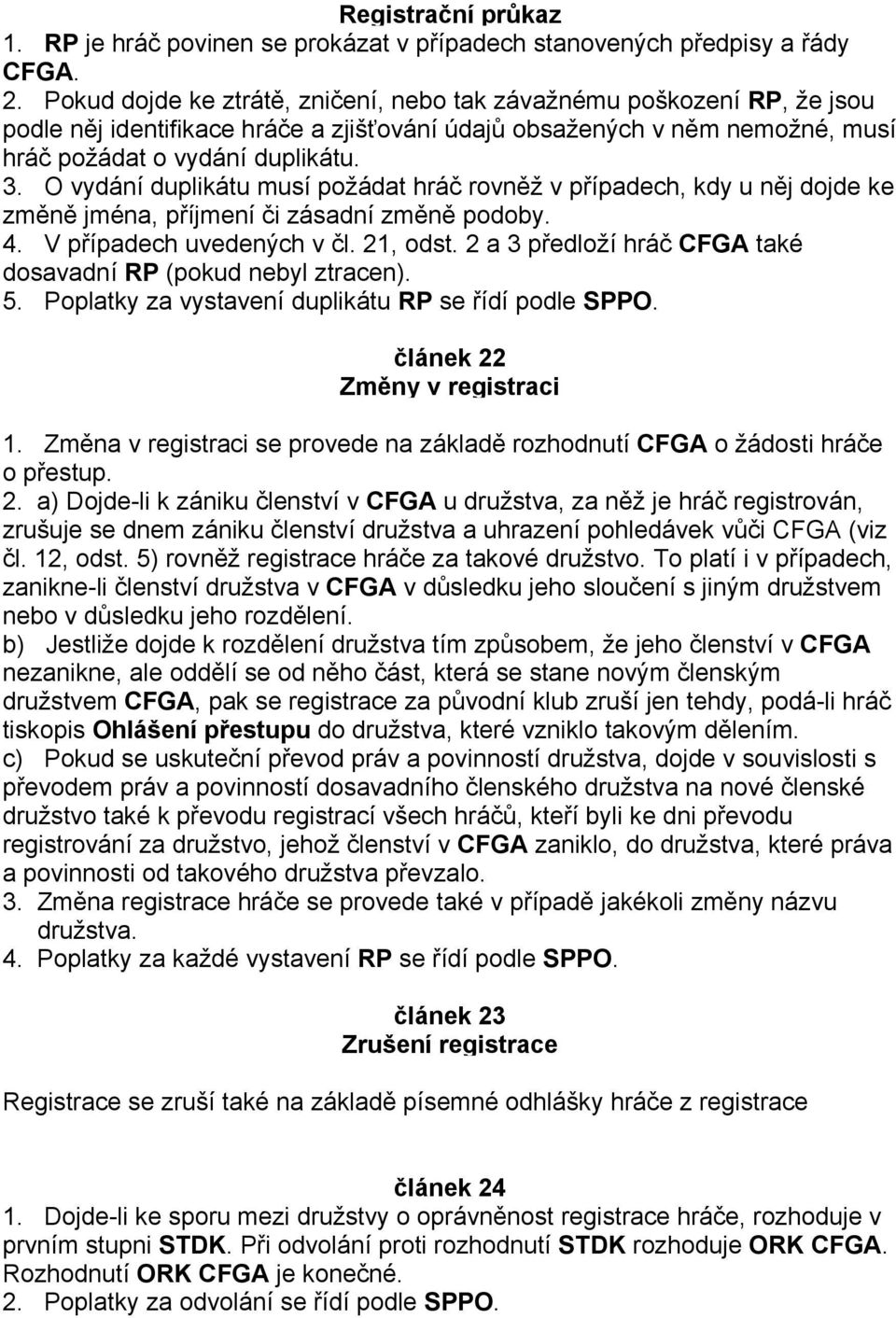 O vydání duplikátu musí požádat hráč rovněž v případech, kdy u něj dojde ke změně jména, příjmení či zásadní změně podoby. 4. V případech uvedených v čl. 21, odst.