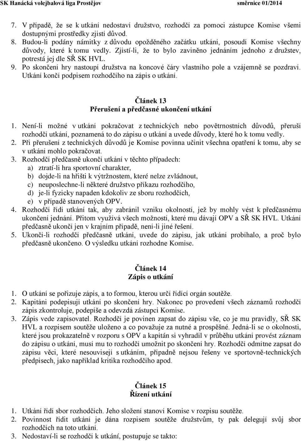 Po skončení hry nastoupí družstva na koncové čáry vlastního pole a vzájemně se pozdraví. Utkání končí podpisem rozhodčího na zápis o utkání. Článek 13 P erušení a p edčasné ukončení utkání 1.