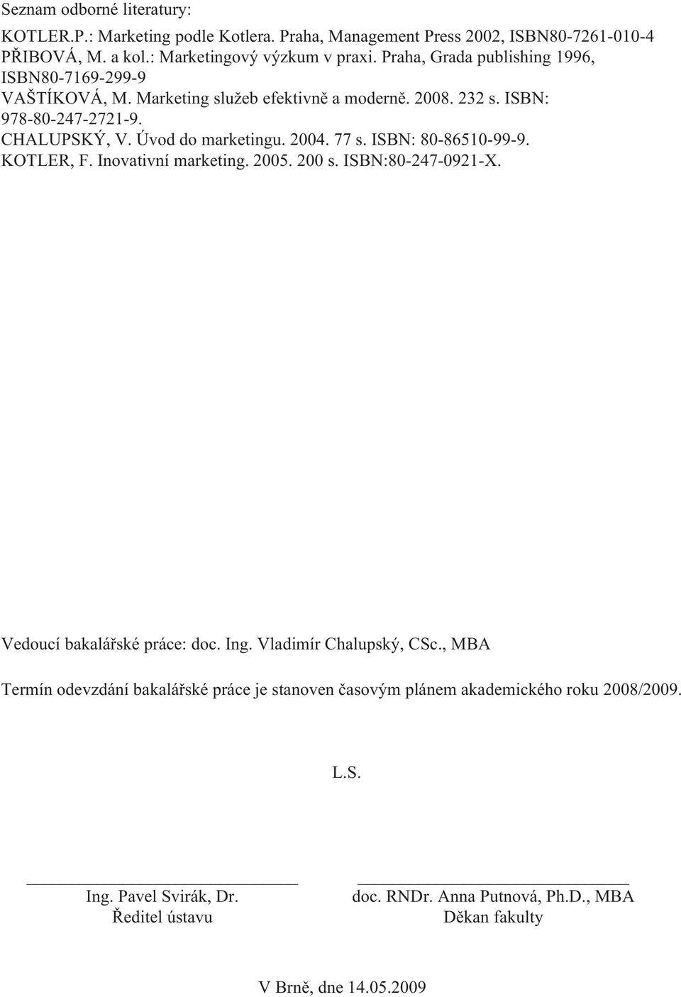 2004. 77 s. ISBN: 80-86510-99-9. KOTLER, F. Inovativní marketing. 2005. 200 s. ISBN:80-247-0921-X. Vedoucí bakalářské práce: doc. Ing. Vladimír Chalupský, CSc.