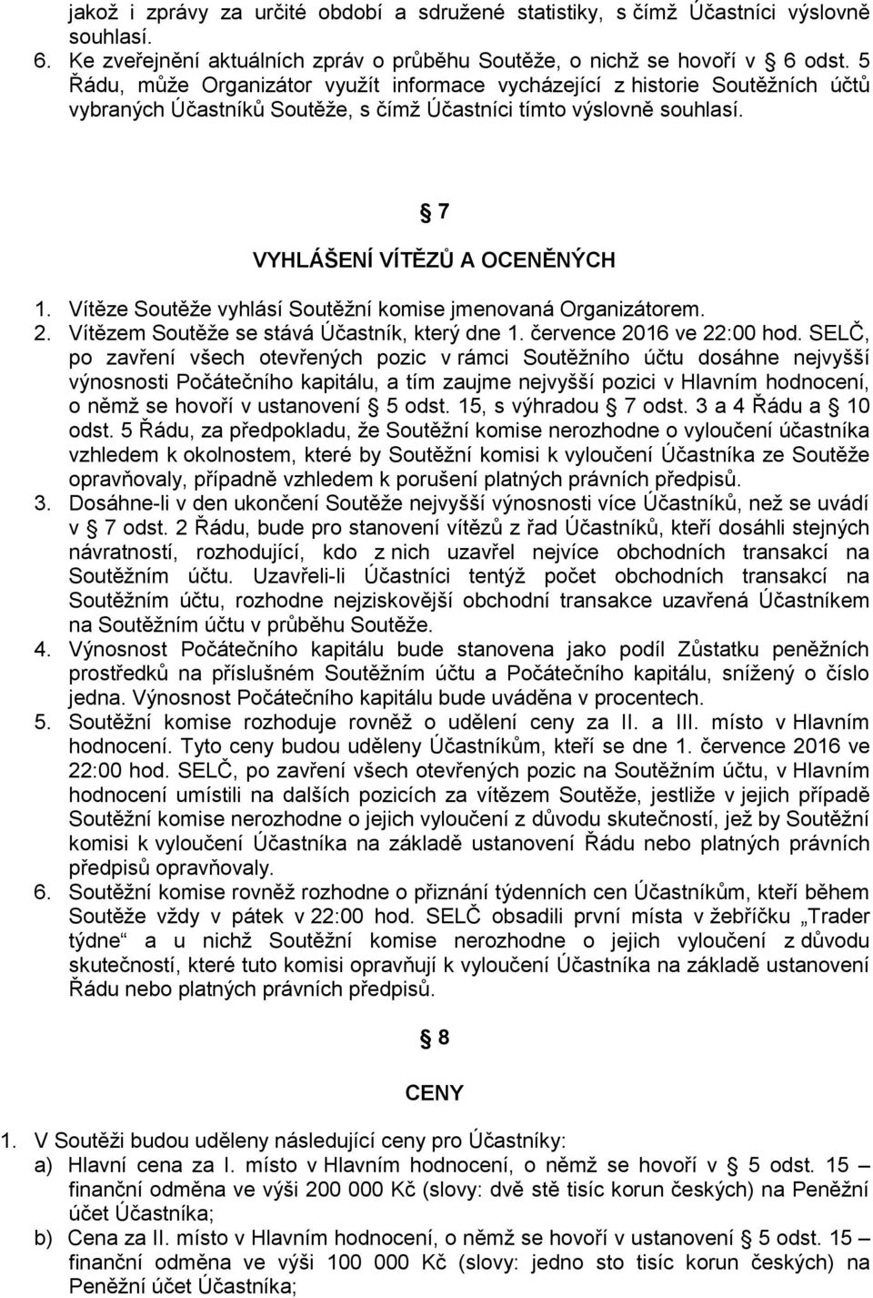 Vítěze Soutěže vyhlásí Soutěžní komise jmenovaná Organizátorem. 2. Vítězem Soutěže se stává Účastník, který dne 1. července 2016 ve 22:00 hod.