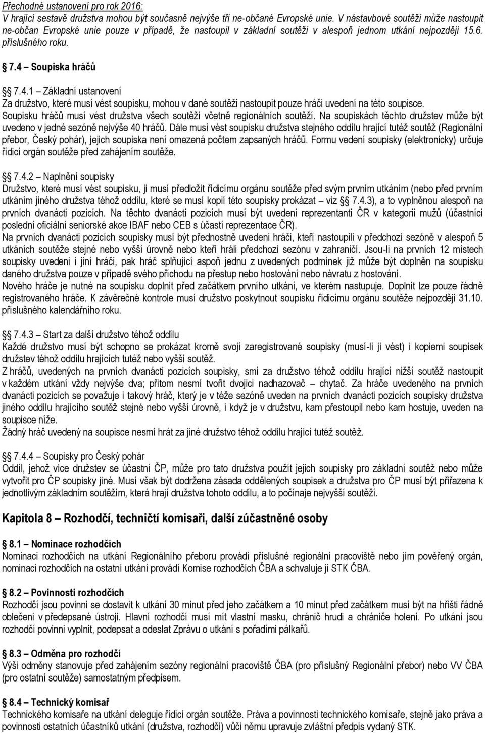 Soupiska hráčů 7.4.1 Základní ustanovení Za družstvo, které musí vést soupisku, mohou v dané soutěži nastoupit pouze hráči uvedení na této soupisce.