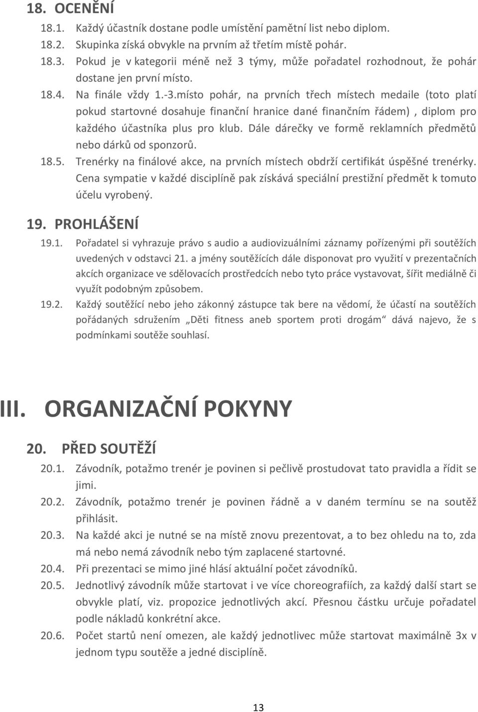 místo pohár, na prvních třech místech medaile (toto platí pokud startovné dosahuje finanční hranice dané finančním řádem), diplom pro každého účastníka plus pro klub.