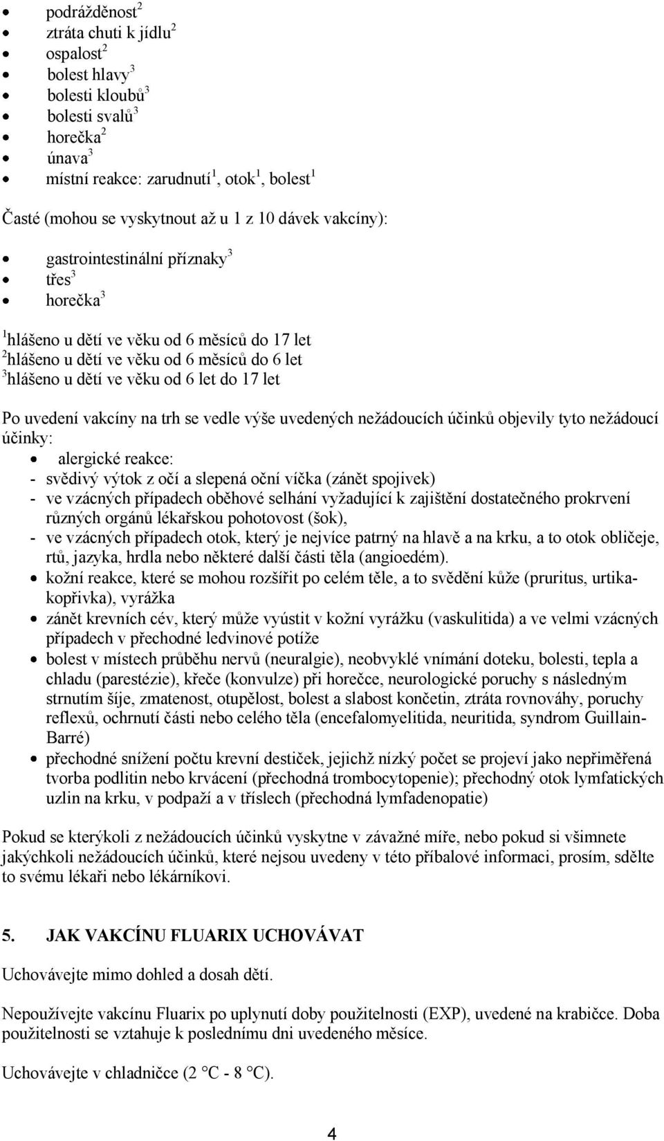 Po uvedení vakcíny na trh se vedle výše uvedených nežádoucích účinků objevily tyto nežádoucí účinky: alergické reakce: - svědivý výtok z očí a slepená oční víčka (zánět spojivek) - ve vzácných