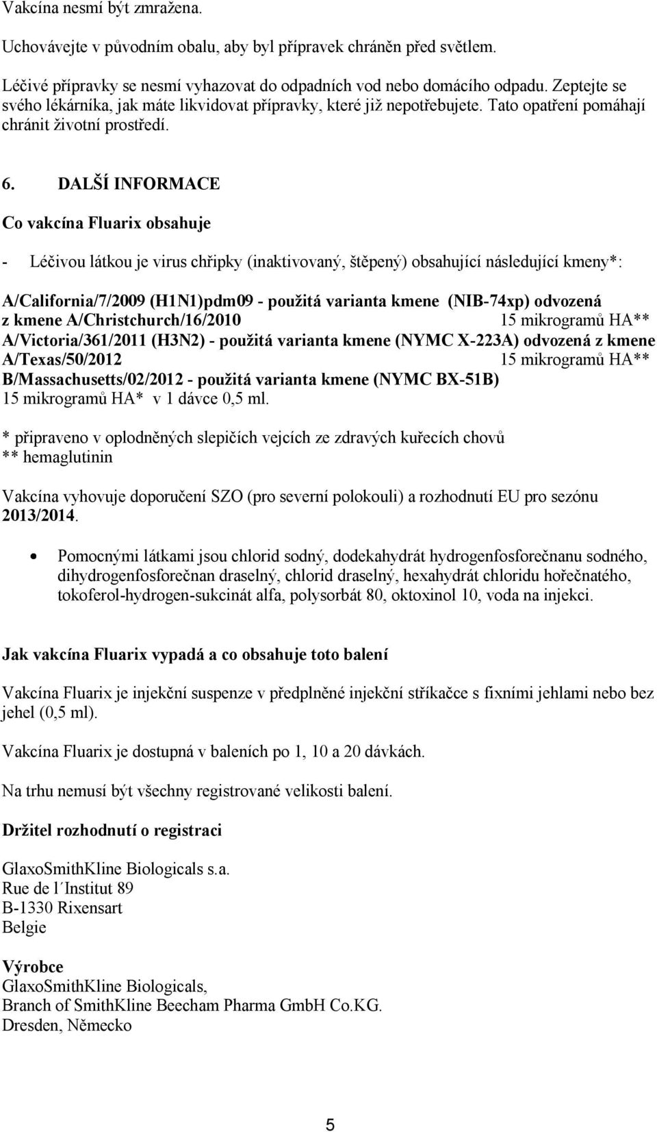 DALŠÍ INFORMACE Co vakcína Fluarix obsahuje - Léčivou látkou je virus chřipky (inaktivovaný, štěpený) obsahující následující kmeny*: A/California/7/2009 (H1N1)pdm09 - použitá varianta kmene