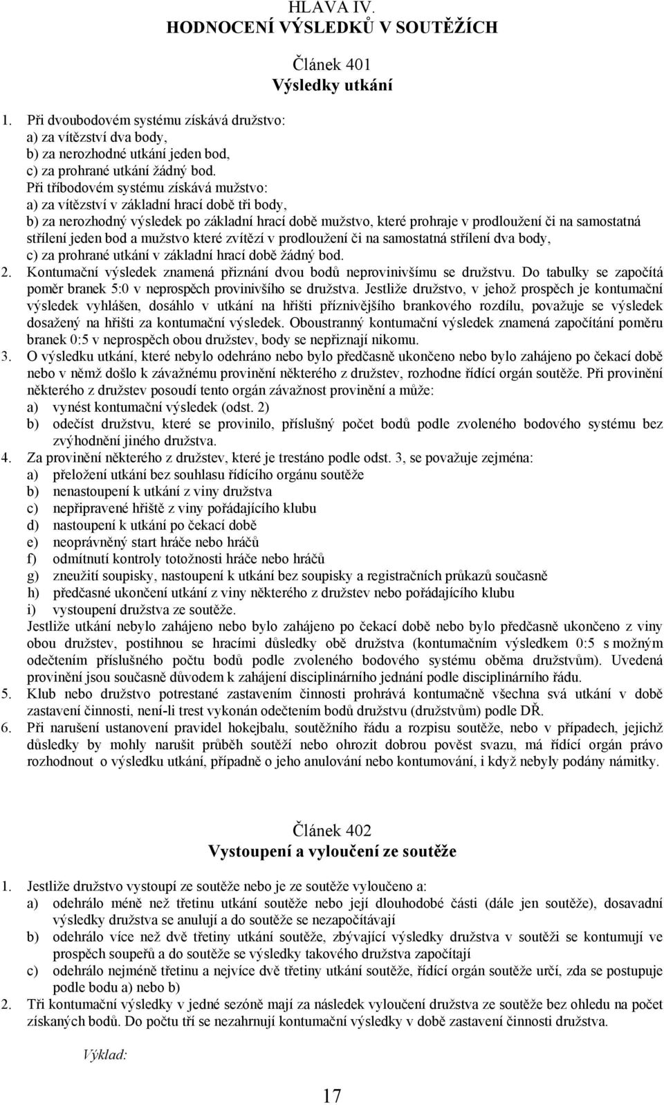 Při tříbodovém systému získává mužstvo: a) za vítězství v základní hrací době tři body, b) za nerozhodný výsledek po základní hrací době mužstvo, které prohraje v prodloužení či na samostatná