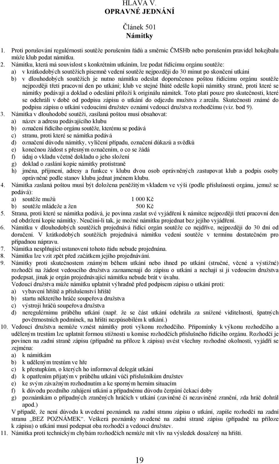 soutěžích je nutno námitku odeslat doporučenou poštou řídícímu orgánu soutěže nejpozději třetí pracovní den po utkání; klub ve stejné lhůtě odešle kopii námitky straně, proti které se námitky