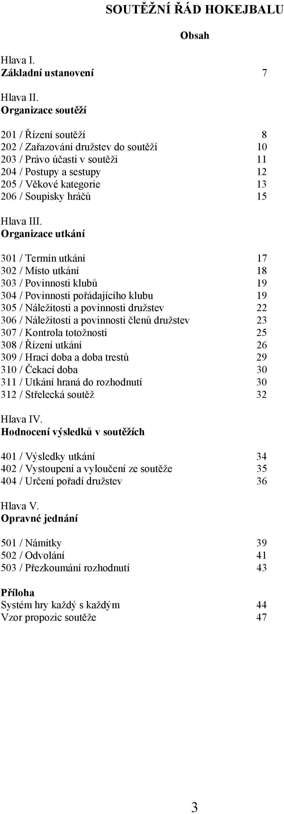 III. Organizace utkání 301 / Termín utkání 17 302 / Místo utkání 18 303 / Povinnosti klubů 19 304 / Povinnosti pořádajícího klubu 19 305 / Náležitosti a povinnosti družstev 22 306 / Náležitosti a