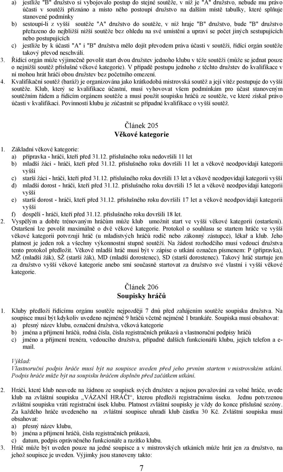 počet jiných sestupujících nebo postupujících c) jestliže by k účasti "A" i "B" družstva mělo dojít převodem práva účasti v soutěži, řídící orgán soutěže takový převod neschválí. 3.