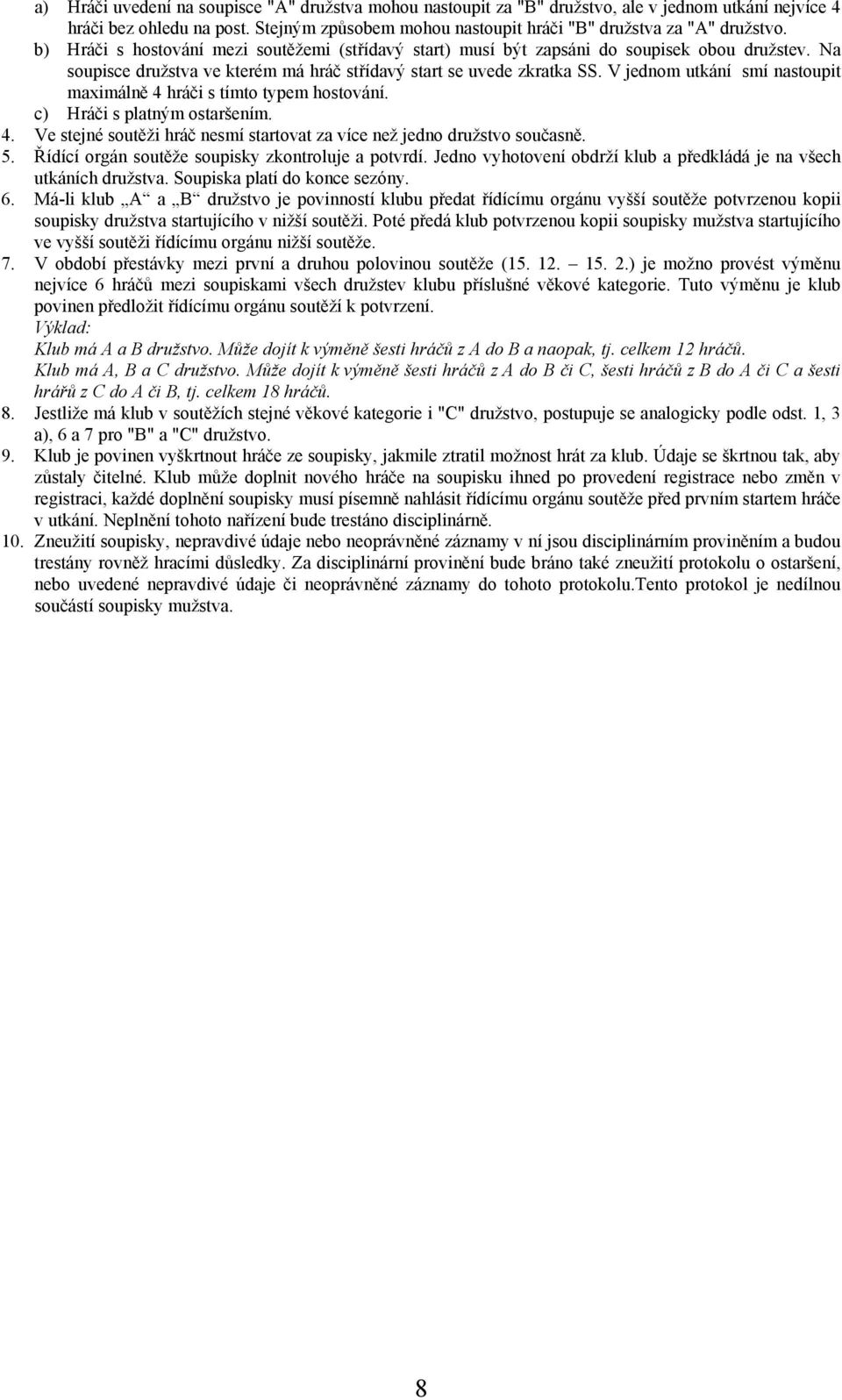 V jednom utkání smí nastoupit maximálně 4 hráči s tímto typem hostování. c) Hráči s platným ostaršením. 4. Ve stejné soutěži hráč nesmí startovat za více než jedno družstvo současně. 5.
