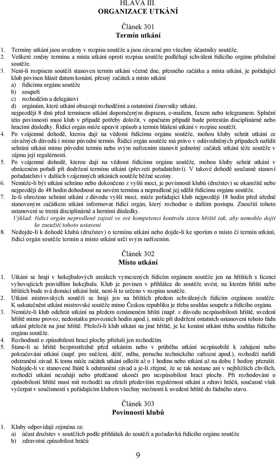 Není-li rozpisem soutěží stanoven termín utkání včetně dne, přesného začátku a místa utkání, je pořádající klub povinen hlásit datum konání, přesný začátek a místo utkání a) řídícímu orgánu soutěže