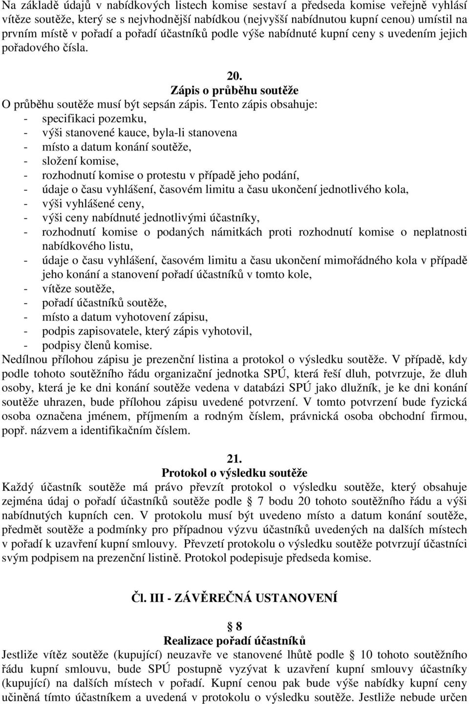 Tento zápis obsahuje: - specifikaci pozemku, - výši stanovené kauce, byla-li stanovena - místo a datum konání soutěže, - složení komise, - rozhodnutí komise o protestu v případě jeho podání, - údaje