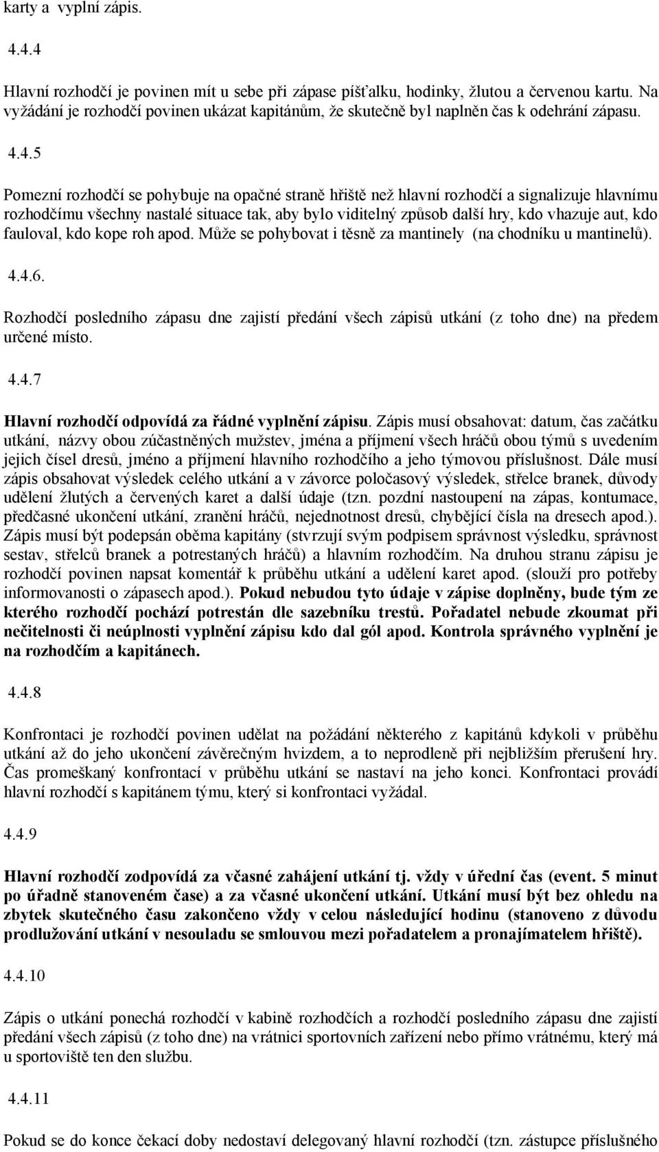 4.5 Pomezní rozhodčí se pohybuje na opačné straně hřiště než hlavní rozhodčí a signalizuje hlavnímu rozhodčímu všechny nastalé situace tak, aby bylo viditelný způsob další hry, kdo vhazuje aut, kdo