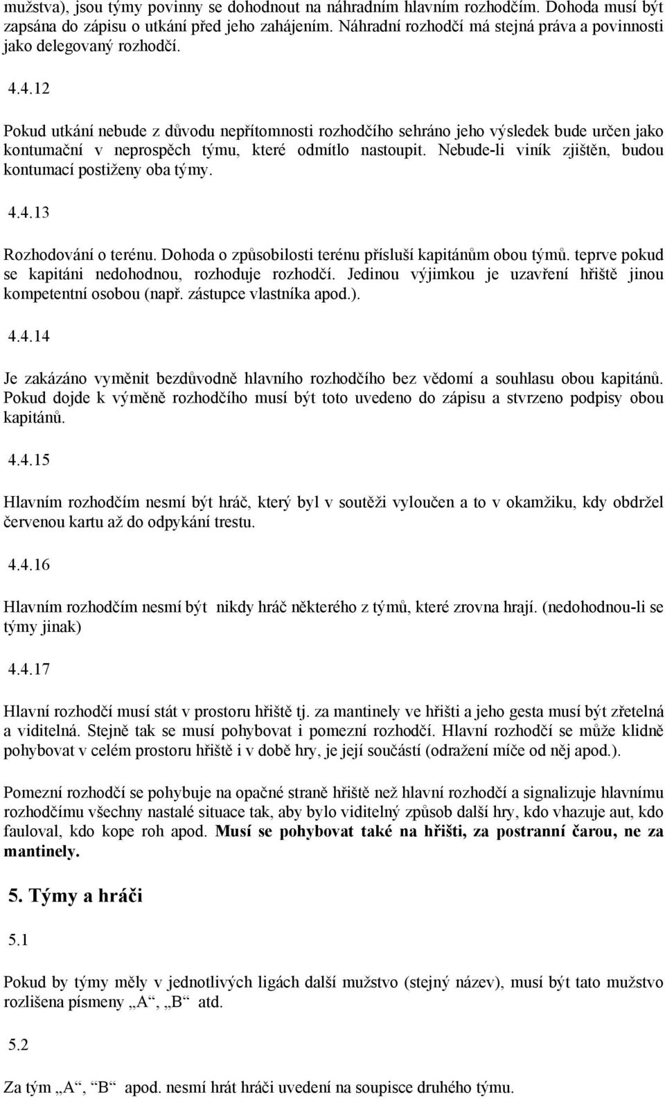 4.12 Pokud utkání nebude z důvodu nepřítomnosti rozhodčího sehráno jeho výsledek bude určen jako kontumační v neprospěch týmu, které odmítlo nastoupit.