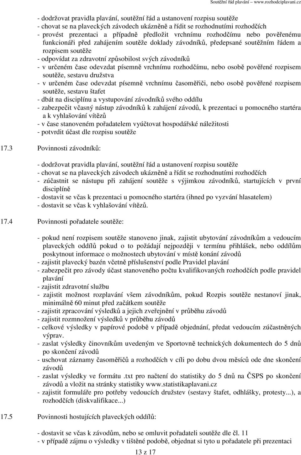 určeném čase odevzdat písemně vrchnímu rozhodčímu, nebo osobě pověřené rozpisem soutěže, sestavu družstva - v určeném čase odevzdat písemně vrchnímu časoměřiči, nebo osobě pověřené rozpisem soutěže,