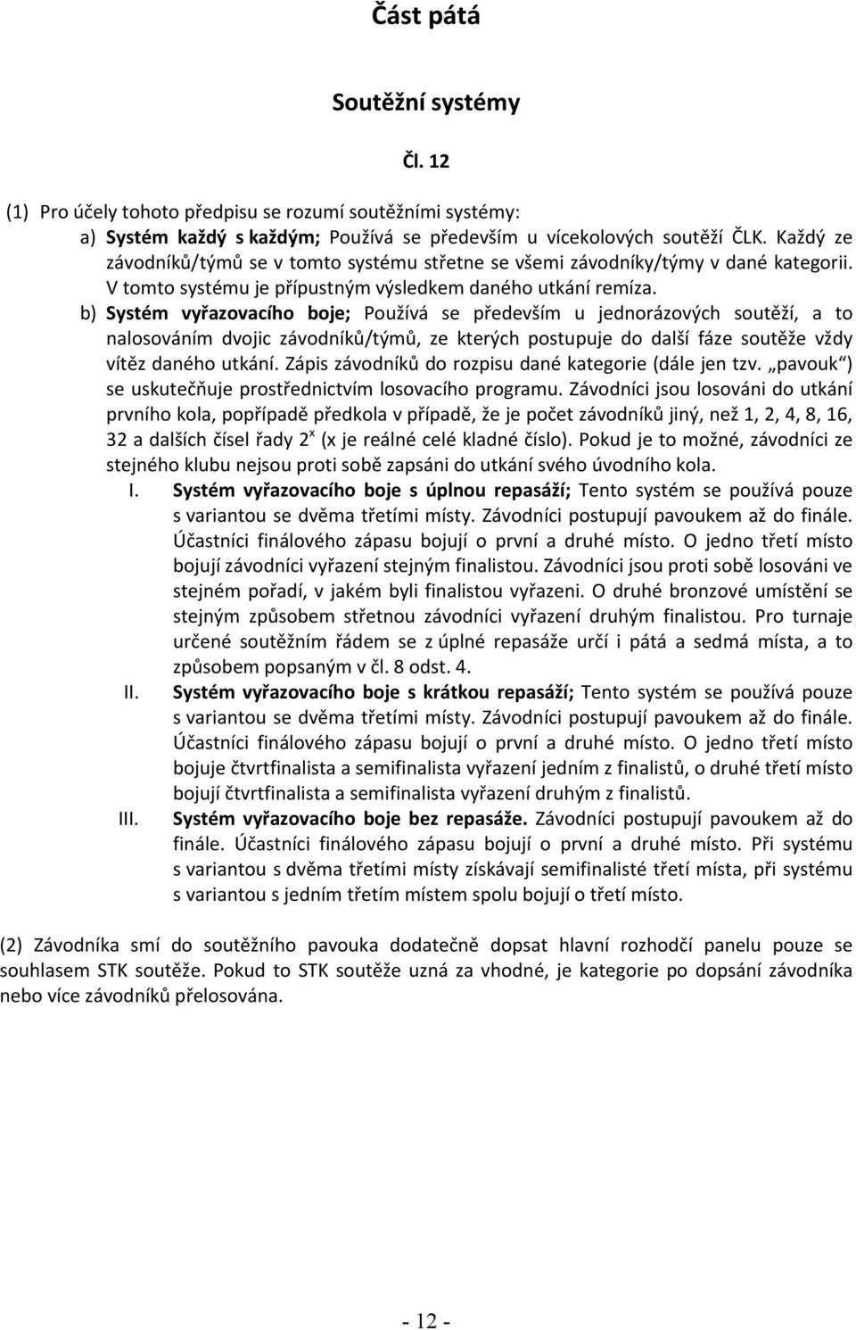 b) Systém vyřazovacího boje; Používá se především u jednorázových soutěží, a to nalosováním dvojic závodníků/týmů, ze kterých postupuje do další fáze soutěže vždy vítěz daného utkání.