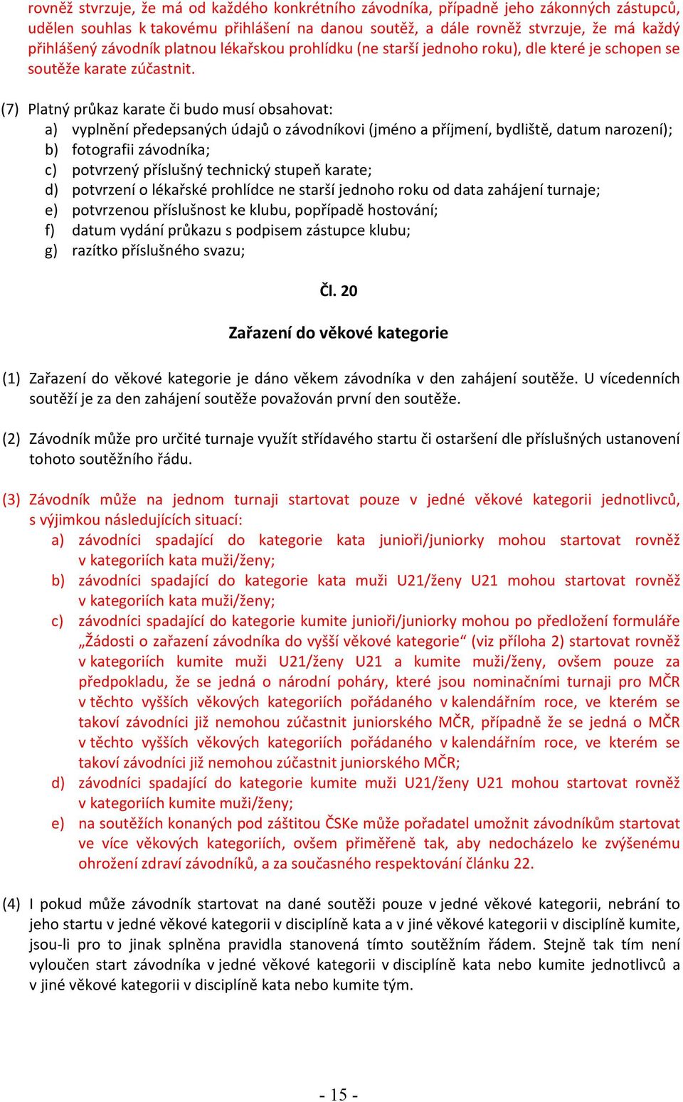 (7) Platný průkaz karate či budo musí obsahovat: a) vyplnění předepsaných údajů o závodníkovi (jméno a příjmení, bydliště, datum narození); b) fotografii závodníka; c) potvrzený příslušný technický