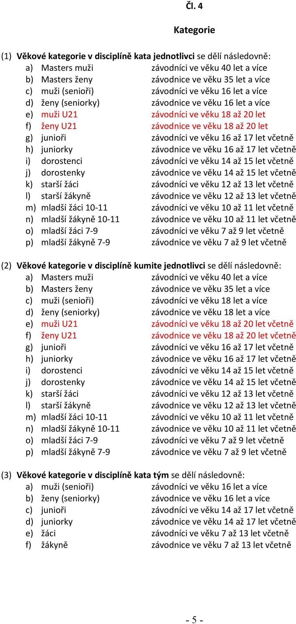 ve věku 16 až 17 let včetně h) juniorky závodnice ve věku 16 až 17 let včetně i) dorostenci závodníci ve věku 14 až 15 let včetně j) dorostenky závodnice ve věku 14 až 15 let včetně k) starší žáci