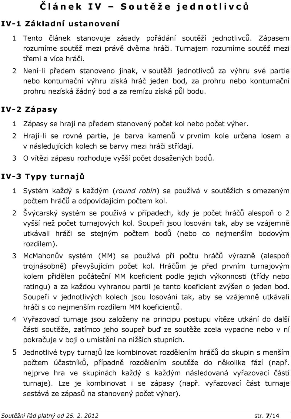 2 Není-li předem stanoveno jinak, v soutěži jednotlivců za výhru své partie nebo kontumační výhru získá hráč jeden bod, za prohru nebo kontumační prohru nezíská žádný bod a za remízu získá půl bodu.