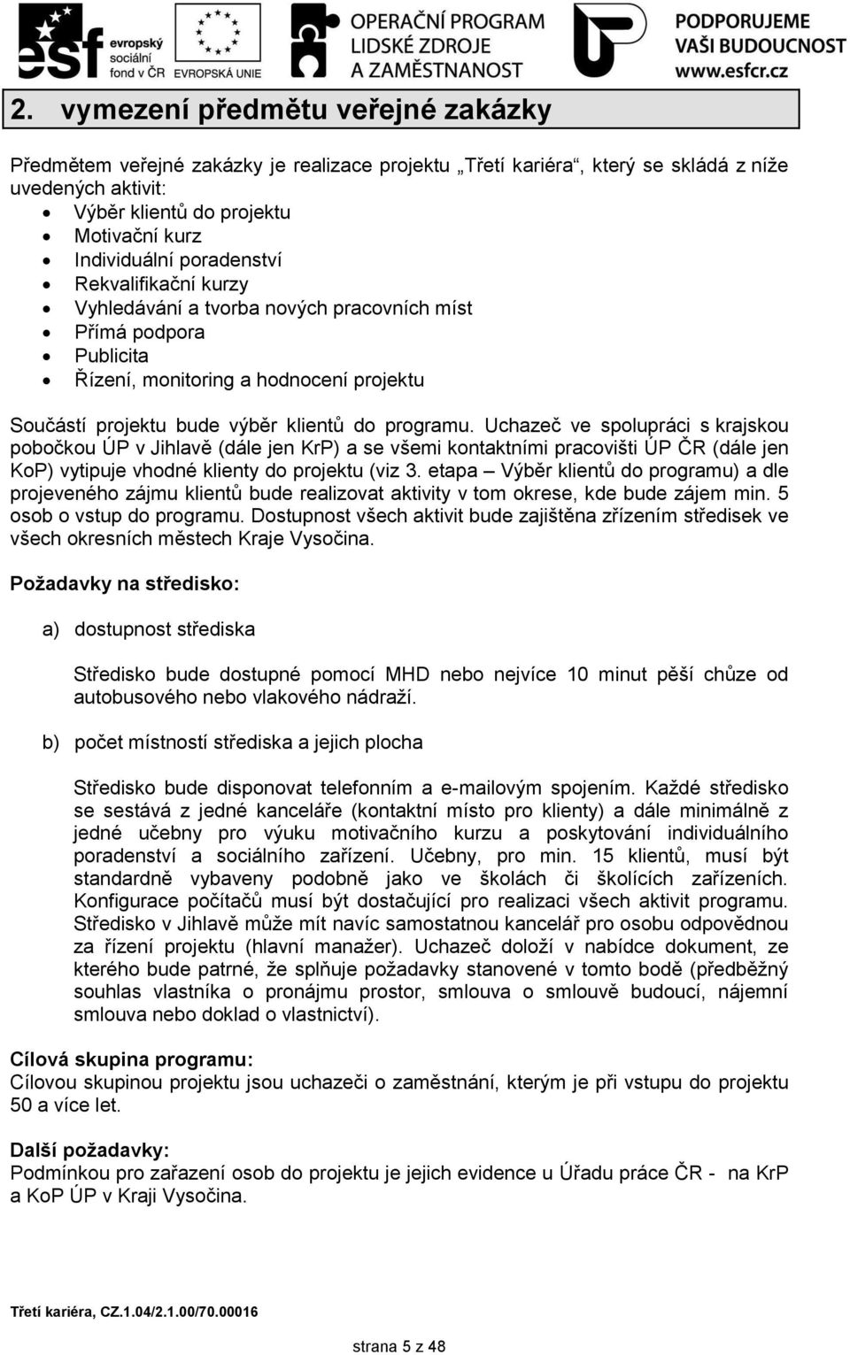 Uchazeč ve spolupráci s krajskou pobočkou ÚP v Jihlavě (dále jen KrP) a se všemi kontaktními pracovišti ÚP ČR (dále jen KoP) vytipuje vhodné klienty do projektu (viz 3.