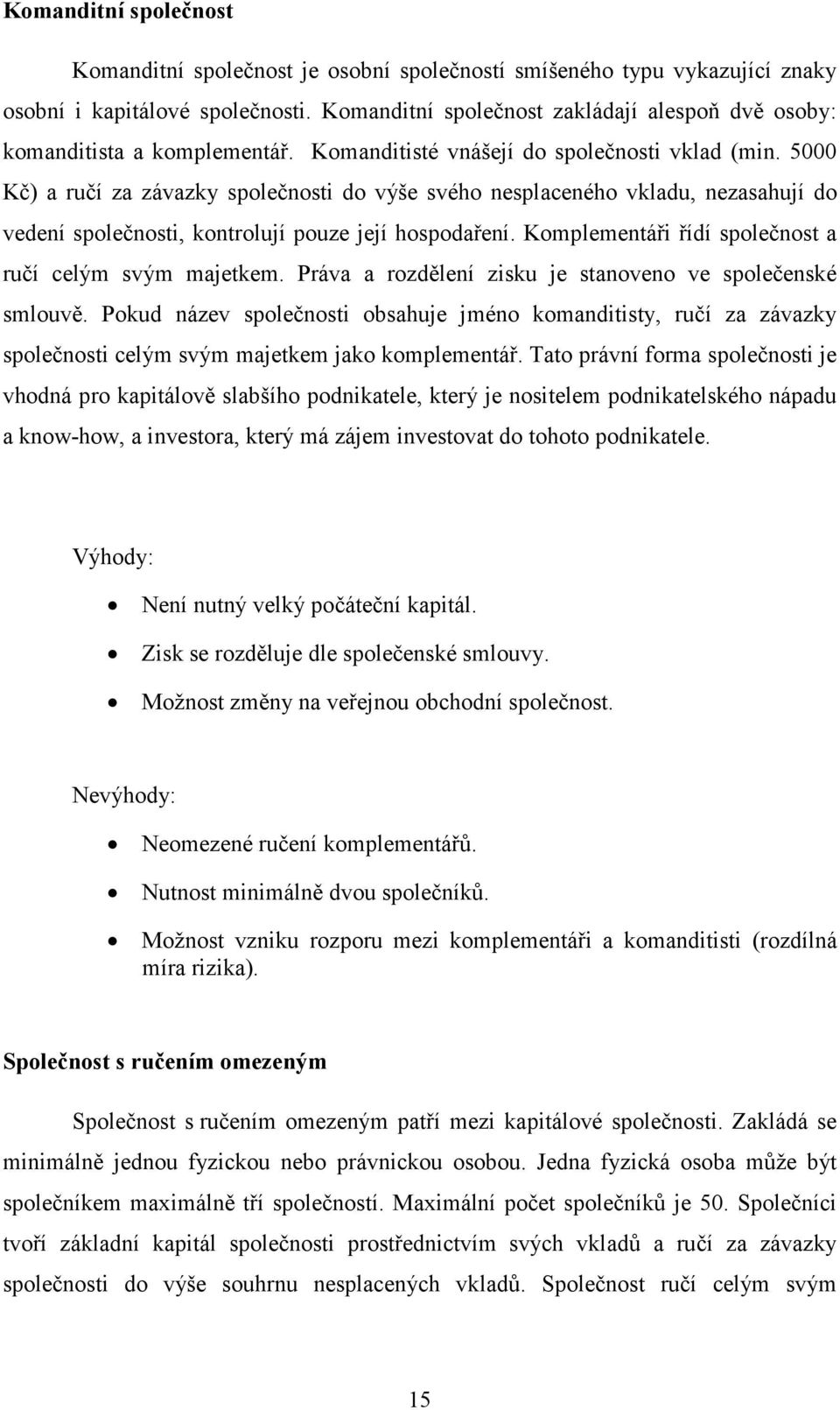 5000 Kč) a ručí za závazky společnosti do výše svého nesplaceného vkladu, nezasahují do vedení společnosti, kontrolují pouze její hospodaření. Komplementáři řídí společnost a ručí celým svým majetkem.