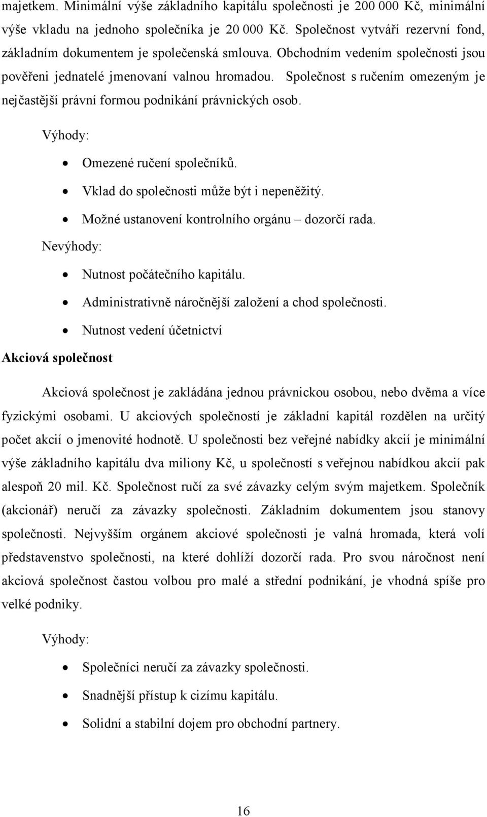 Společnost s ručením omezeným je nejčastější právní formou podnikání právnických osob. Výhody: Omezené ručení společníků. Vklad do společnosti může být i nepeněžitý.