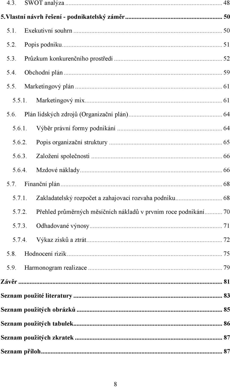 Založení společnosti... 66 5.6.4. Mzdové náklady... 66 5.7. Finanční plán... 68 5.7.1. Zakladatelský rozpočet a zahajovací rozvaha podniku... 68 5.7.2.