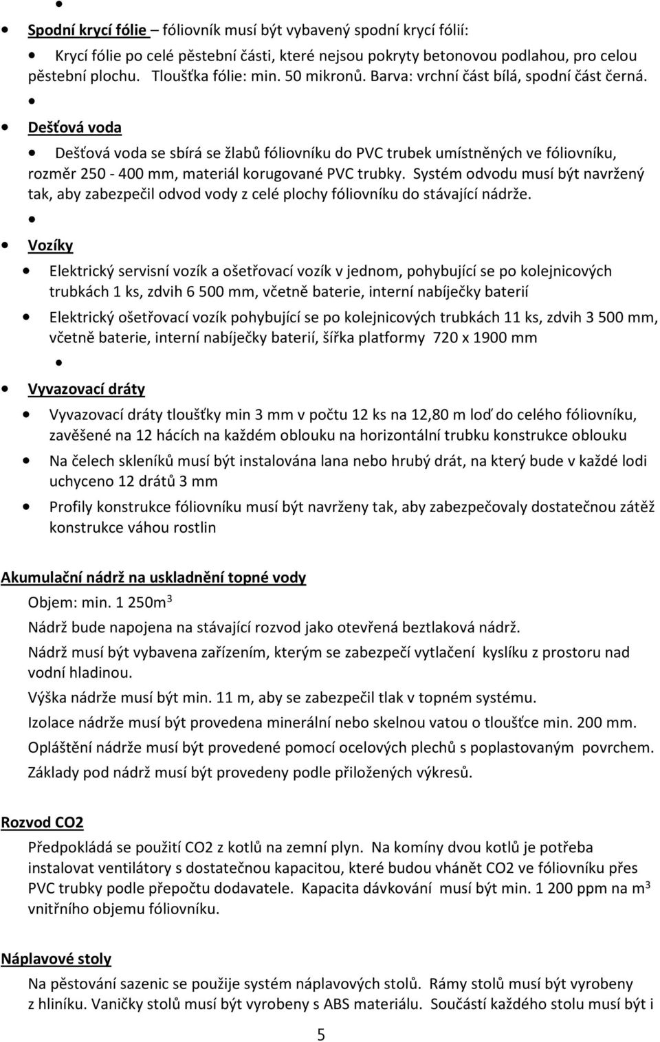 Dešťová voda Dešťová voda se sbírá se žlabů fóliovníku do PVC trubek umístněných ve fóliovníku, rozměr 250-400 mm, materiál korugované PVC trubky.