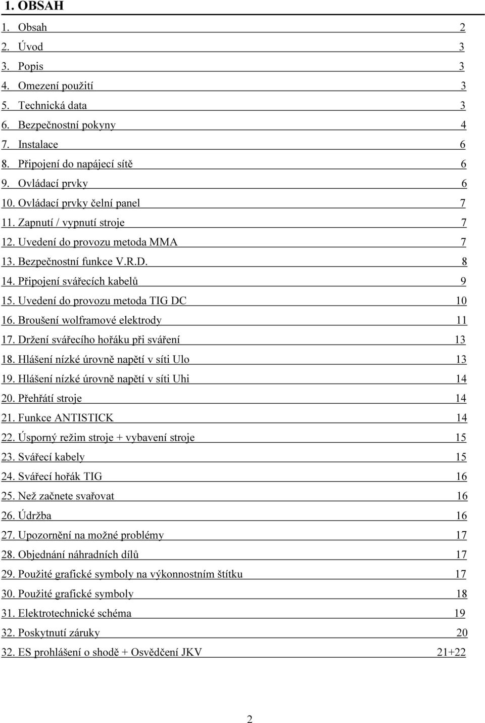 Uvedení do provozu metoda TIG DC 10 16. Broušení wolframové elektrody 11 17. Držení svářecího hořáku při sváření 13 18. Hlášení nízké úrovně napětí v síti Ulo 13 19.