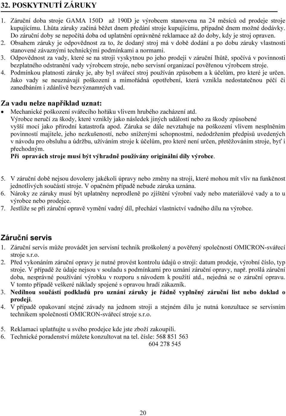 Obsahem záruky je odpovědnost za to, že dodaný stroj má v době dodání a po dobu záruky vlastnosti stanovené závaznými technickými podmínkami a normami. 3.