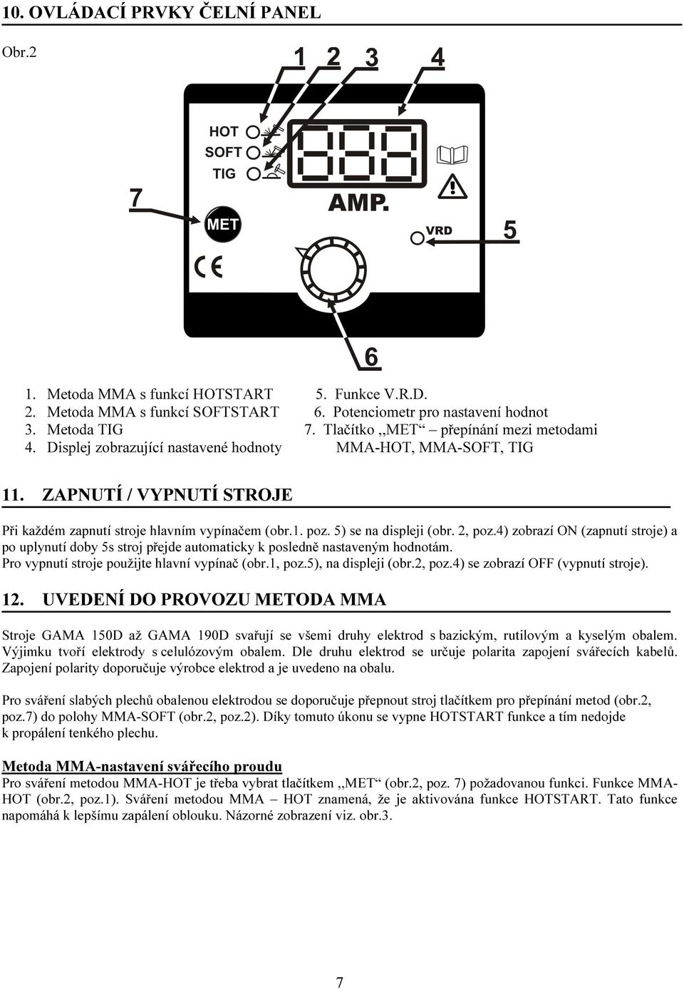 5) se na displeji (obr. 2, poz.4) zobrazí ON (zapnutí stroje) a po uplynutí doby 5s stroj přejde automaticky k posledně nastaveným hodnotám. Pro vypnutí stroje použijte hlavní vypínač (obr.1, poz.