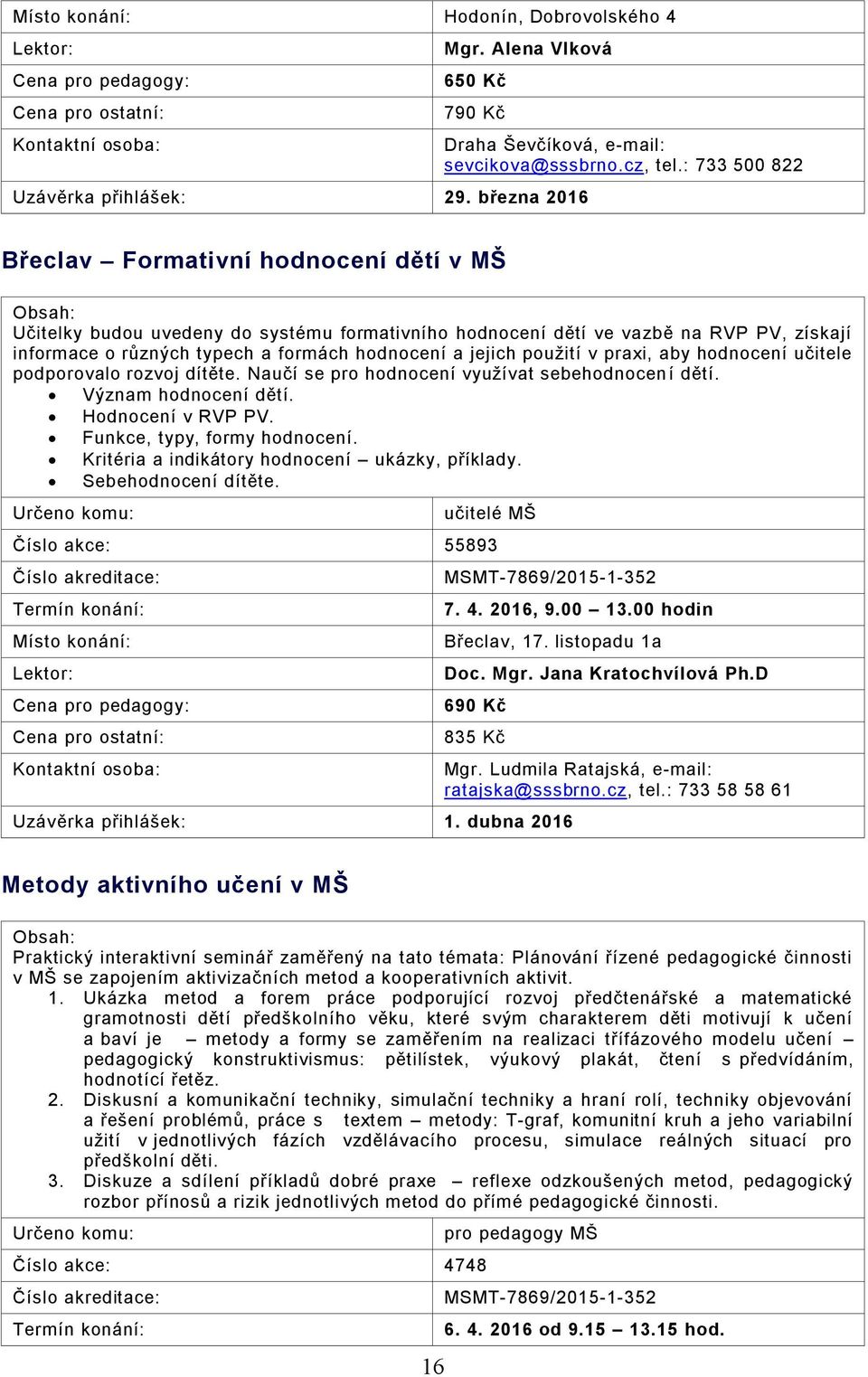 použití v praxi, aby hodnocení učitele podporovalo rozvoj dítěte. Naučí se pro hodnocení využívat sebehodnocen í dětí. Význam hodnocení dětí. Hodnocení v RVP PV. Funkce, typy, formy hodnocení.