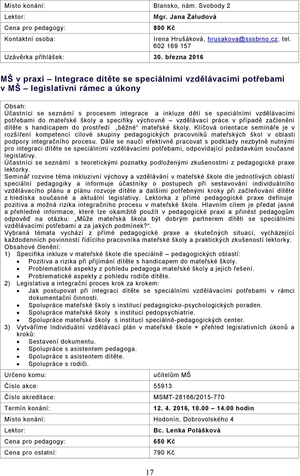 potřebami do mateřské školy a specifiky výchovně vzdělávací práce v případě začlenění dítěte s handicapem do prostředí běžné mateřské školy.