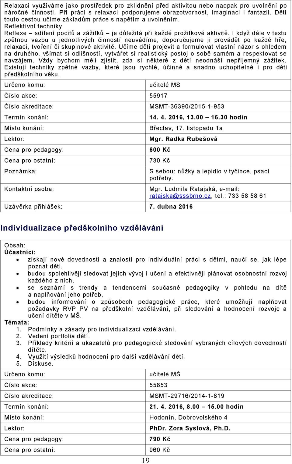 I když dále v textu zpětnou vazbu u jednotlivých činností neuvádíme, doporučujeme ji provádět po každé hře, relaxaci, tvoření či skupinové aktivitě.