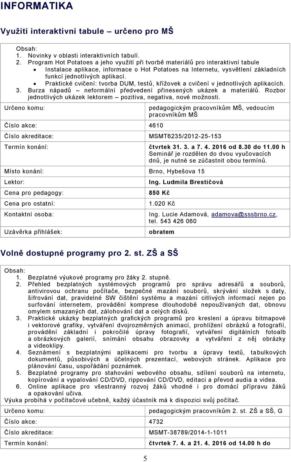 Praktické cvičení: tvorba DUM, testů, křížovek a cvičení v jednotlivých aplikacích. 3. Burza nápadů neformální předvedení přinesených ukázek a materiálů.