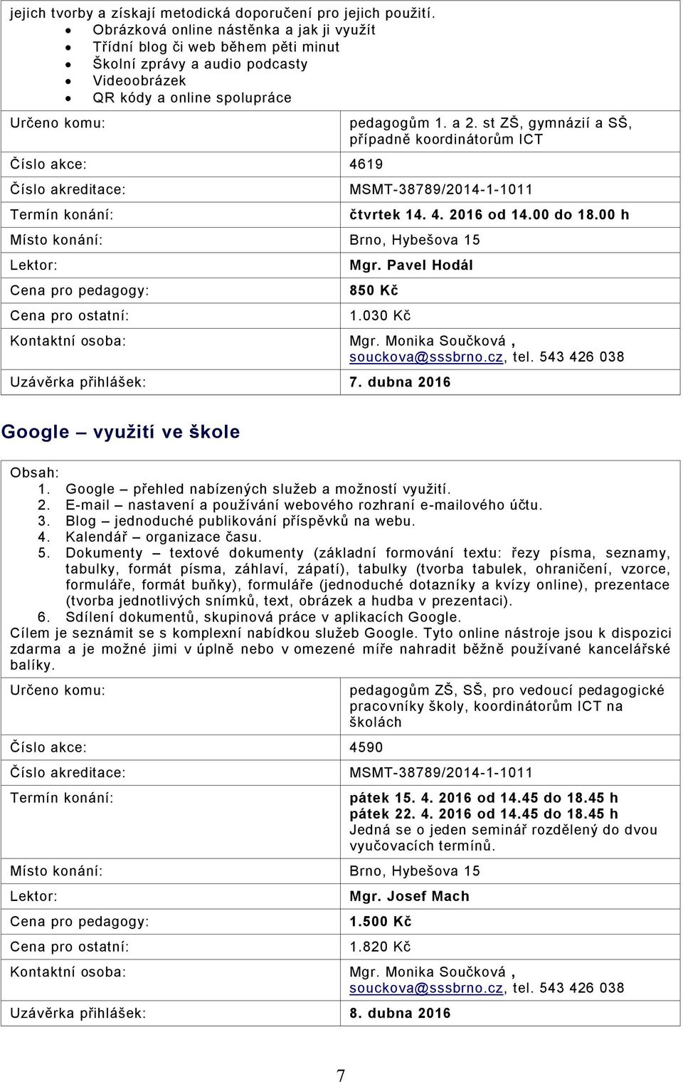 st ZŠ, gymnázií a SŠ, případně koordinátorům ICT MSMT-38789/2014-1-1011 čtvrtek 14. 4. 2016 od 14.00 do 18.00 h Mgr. Pavel Hodál 850 Kč 1.030 Kč Mgr. Monika Součková, souckova@sssbrno.cz, tel.