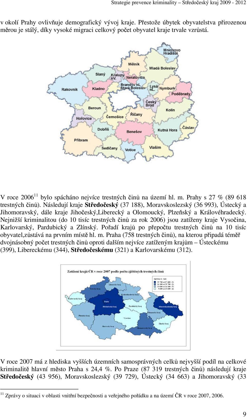 Následují kraje Středočeský (37 188), Moravskoslezský (36 993), Ústecký a Jihomoravský, dále kraje Jihočeský,Liberecký a Olomoucký, Plzeňský a Královéhradecký.