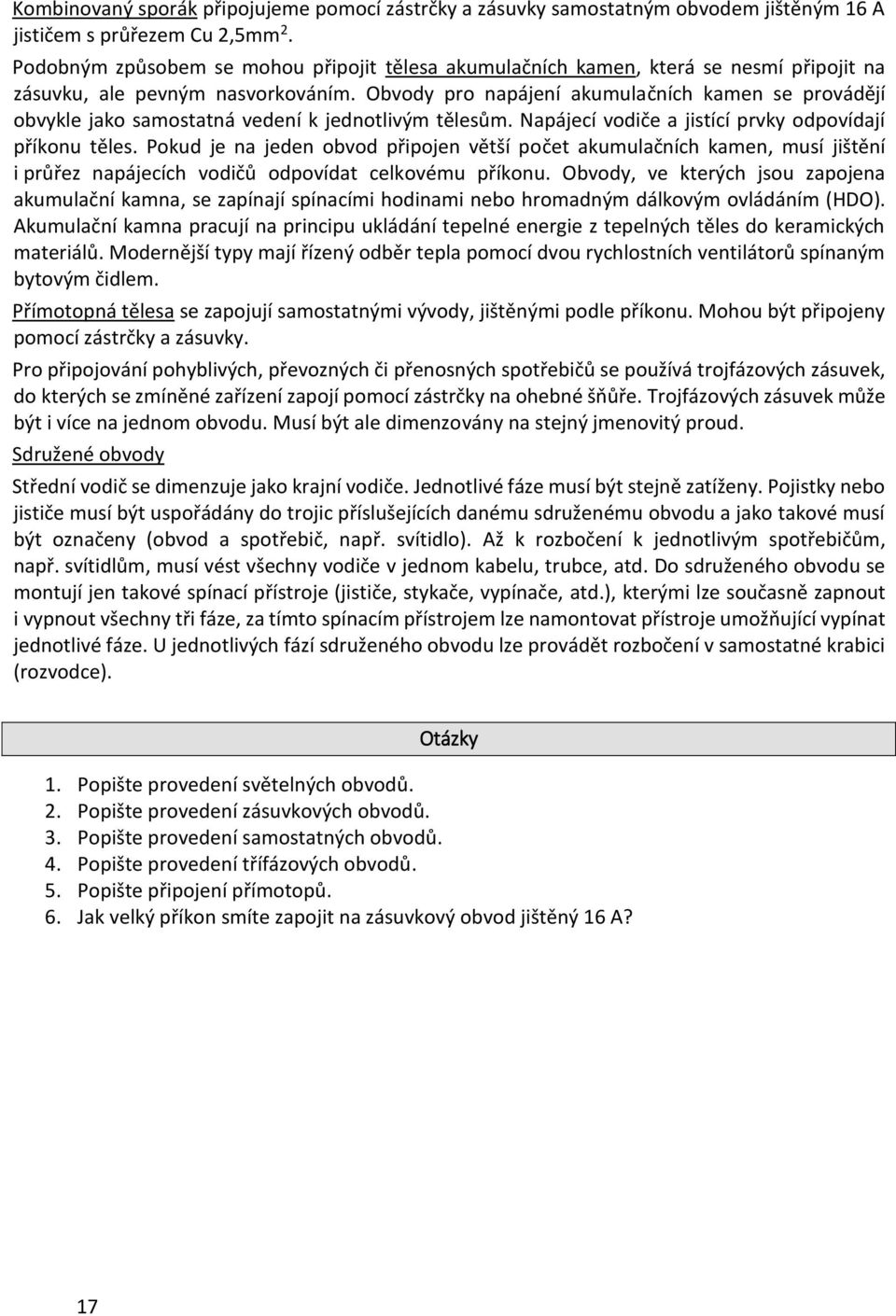 Obvody pro napájení akumulačních kamen se provádějí obvykle jako samostatná vedení k jednotlivým tělesům. Napájecí vodiče a jistící prvky odpovídají příkonu těles.